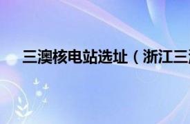 三澳核电站选址（浙江三澳核电站相关内容简介介绍）