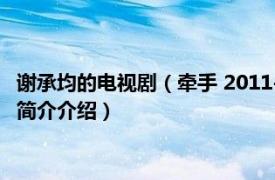 谢承均的电视剧（牵手 2011-2012年谢承均主演电视剧相关内容简介介绍）