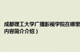 成都理工大学广播影视学院在哪里（成都理工大学广播影视学院管理系相关内容简介介绍）