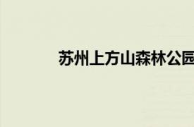 苏州上方山森林公园相关内容简介介绍一下