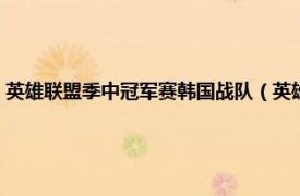 英雄联盟季中冠军赛韩国战队（英雄联盟韩国冠军联赛相关内容简介介绍）