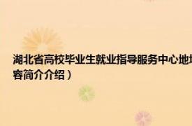 湖北省高校毕业生就业指导服务中心地址（湖北省高校毕业生就业指导服务中心相关内容简介介绍）