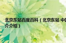 北京东站百度百科（北京东站 中国北京市朝阳区境内铁路车站相关内容简介介绍）