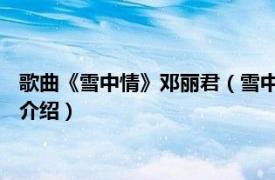 歌曲《雪中情》邓丽君（雪中情 邓丽君演唱的歌曲相关内容简介介绍）