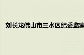 刘长龙佛山市三水区纪委监察局纪检监察组组长介绍相关内容