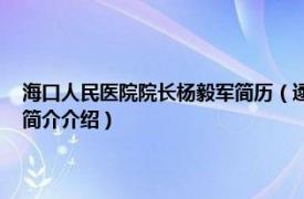 海口人民医院院长杨毅军简历（逯军 海口市人民医院副主任医师相关内容简介介绍）