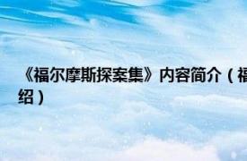 《福尔摩斯探案集》内容简介（福尔摩斯探案全集 珍藏版相关内容简介介绍）