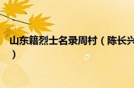 山东籍烈士名录周村（陈长兴 山东周村籍烈士相关内容简介介绍）