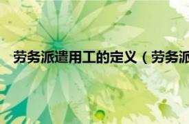 劳务派遣用工的定义（劳务派遣 用工形式相关内容简介介绍）