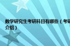 数学研究生考研科目有哪些（考研数学 研究生招生考试科目相关内容简介介绍）