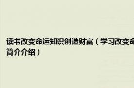 读书改变命运知识创造财富（学习改变命运 2018年中国财富出版社出版的图书相关内容简介介绍）