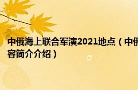 中俄海上联合军演2021地点（中俄“海上联合——2014”军事演习相关内容简介介绍）