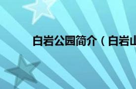 白岩公园简介（白岩山景区相关内容简介介绍）