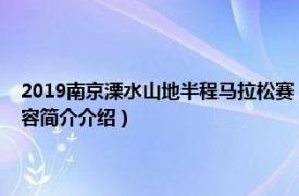 2019南京溧水山地半程马拉松赛（南京溧水国际山地半程马拉松赛相关内容简介介绍）