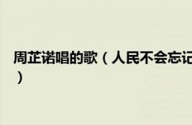 周芷诺唱的歌（人民不会忘记 周芷诺演唱歌曲相关内容简介介绍）