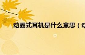 动圈式耳机是什么意思（动圈式耳机相关内容简介介绍）