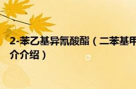 2-苯乙基异氰酸酯（二苯基甲烷二异氰酸酯 化工原料相关内容简介介绍）