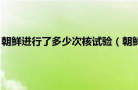 朝鲜进行了多少次核试验（朝鲜第三次核试验相关内容简介介绍）