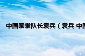 中国泰拳队长袁兵（袁兵 中国泰拳运动员相关内容简介介绍）