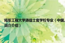 陆军工程大学通信士官学校专业（中国人民解放军陆军工程大学通信士官学校相关内容简介介绍）