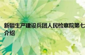 新疆生产建设兵团人民检察院第七分院原检察委员会委员辛对相关内容简要介绍