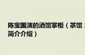 陈宝国演的酒馆掌柜（茶馆 2010年陈宝国主演电视剧相关内容简介介绍）