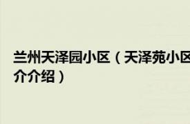 兰州天泽园小区（天泽苑小区 兰州市天泽苑小区楼盘相关内容简介介绍）