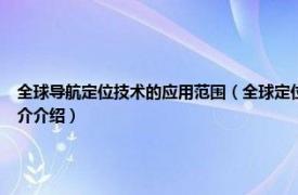 全球导航定位技术的应用范围（全球定位系统 高精度无线电导航的定位系统相关内容简介介绍）