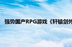 强势国产RPG游戏《轩辕剑外传：汉之云》武器相关内容介绍