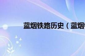 蓝烟铁路历史（蓝烟铁路相关内容简介介绍）