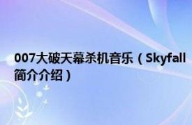 007大破天幕杀机音乐（Skyfall 《007：大破天幕杀机》主题曲相关内容简介介绍）