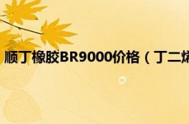 顺丁橡胶BR9000价格（丁二烯橡胶BR9000相关内容简介介绍）