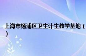 上海市杨浦区卫生计生教学基地（上海市杨浦区卫生学校相关内容简介介绍）