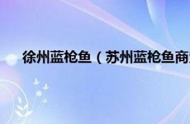 徐州蓝枪鱼（苏州蓝枪鱼商贸有限公司相关内容简介介绍）