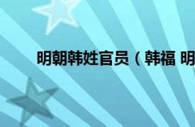 明朝韩姓官员（韩福 明朝官员相关内容简介介绍）