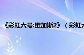 《彩虹六号:维加斯2》（彩虹六号：维加斯2相关内容简介介绍）