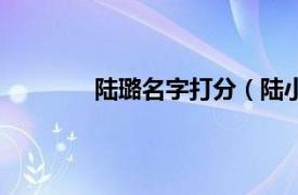 陆璐名字打分（陆小璐相关内容简介介绍）