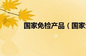 国家免检产品（国家免检相关内容简介介绍）