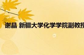 谢晶 新疆大学化学学院副教授、硕士生导师相关内容简介介绍