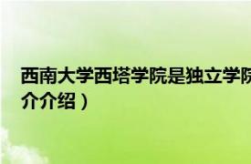 西南大学西塔学院是独立学院吗（西南大学西塔学院相关内容简介介绍）