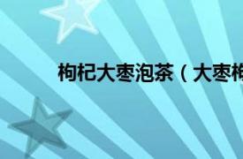 枸杞大枣泡茶（大枣枸杞茶相关内容简介介绍）