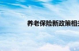 养老保险新政策相关内容简介介绍怎么写