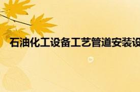 石油化工设备工艺管道安装设计手册：管道设备相关内容简介