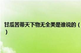 甘瓜苦蒂天下物无全美是谁说的（甘瓜苦蒂天下物无全美相关内容简介介绍）