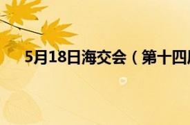 5月18日海交会（第十四届海交会相关内容简介介绍）