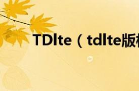 TDlte（tdlte版相关内容简介介绍）