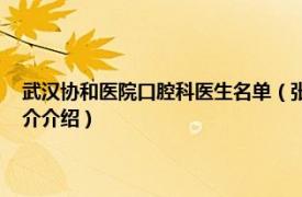 武汉协和医院口腔科医生名单（张汉东 武汉协和医院口腔专家相关内容简介介绍）