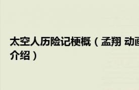 太空人历险记梗概（孟翔 动画《太空历险记》角色相关内容简介介绍）