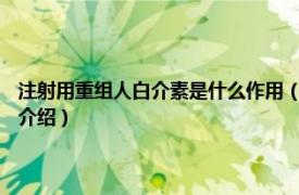 注射用重组人白介素是什么作用（注射用重组人白介素-11Ⅰ相关内容简介介绍）