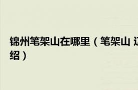 锦州笔架山在哪里（笔架山 辽宁省锦州市笔架山相关内容简介介绍）